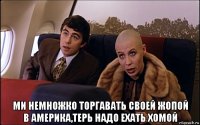  ми немножко торгавать своей жопой в америка,терь надо ехать хомой