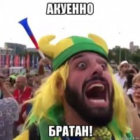 акуенно братан!