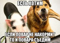 есть хотим если повар не накормит то и повара съедим