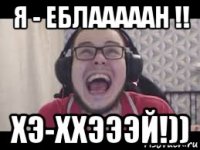 я - еблааааан !! хэ-ххэээй!))