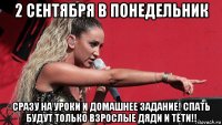 2 сентября в понедельник сразу на уроки и домашнее задание! спать будут только взрослые дяди и тёти!!