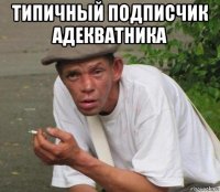 типичный подписчик адекватника 
