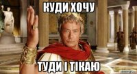 куди хочу туди і тікаю