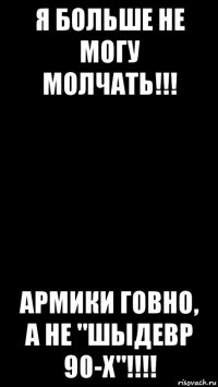я больше не могу молчать!!! армики говно, а не "шыдевр 90-х"!!!!