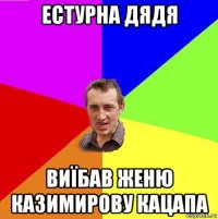 естурна дядя виїбав женю казимирову кацапа