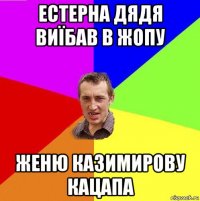 естерна дядя виїбав в жопу женю казимирову кацапа