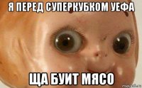 я перед суперкубком уефа ща буит мясо