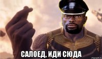  салоед, иди сюда