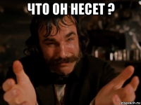 что он несет ? 