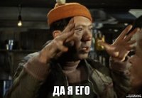  да я его
