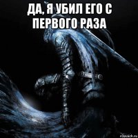 да, я убил его с первого раза 