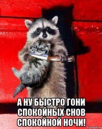  а ну быстро гони спокойных снов спокойной ночи!