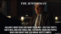  -hillary? what does she want from me? - just say that's she's nice, and she cares, and, you know, there are people who care about her, you know. keep it simple