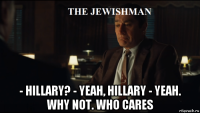  - hillary? - yeah, hillary - yeah. why not. who cares