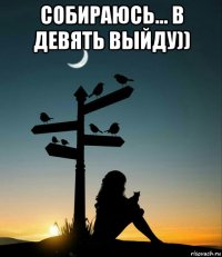 собираюсь... в девять выйду)) 