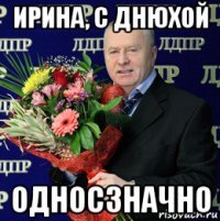 ирина, с днюхой односзначно