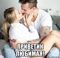  приветик любимая!