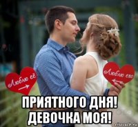  приятного дня! девочка моя!