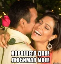  хорошего дня! любимая моя!