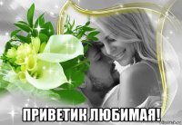  приветик любимая!