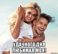  удачного дня любимая моя!