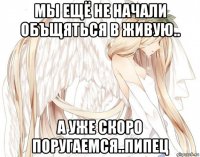 мы ещё не начали объщяться в живую.. а уже скоро поругаемся..пипец