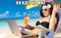 он идёт ко мне 