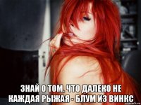  знай о том, что далеко не каждая рыжая - блум из винкс