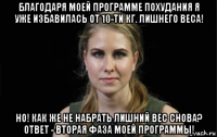 благодаря моей программе похудания я уже избавилась от 10-ти кг. лишнего веса! но! как же не набрать лишний вес снова? ответ - вторая фаза моей программы!