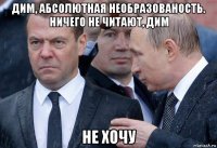 дим, абсолютная необразованость. ничего не читают, дим не хочу