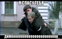 я спасу тебя димооооооооооооооооооооооон