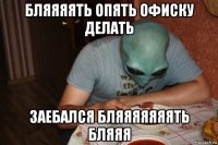 бляяяять опять офиску делать заебался бляяяяяяять бляяя