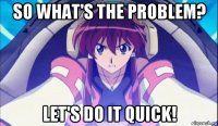 so what's the problem? let's do it quick!