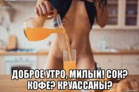  доброе утро, милый! сок? кофе? круассаны?