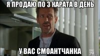 я продаю по 3 карата в день у вас смоантчанка