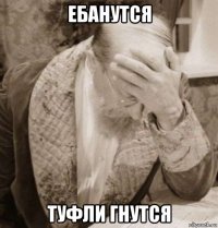 ебанутся туфли гнутся