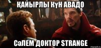 Қайырлы күн авадо сәлем доктор strange