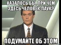 казалось бы, при чем здесь человек-паук? подумайте об этом
