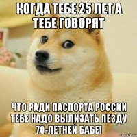 когда тебе 25 лет а тебе говорят что ради паспорта россии тебе надо вылизать пезду 70-летней бабе!