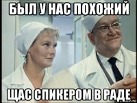 был у нас похожий щас спикером в раде