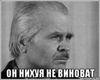  он нихуя не виноват