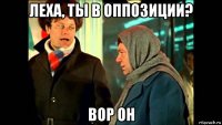 леха, ты в оппозиции? вор он