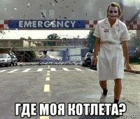  где моя котлета?