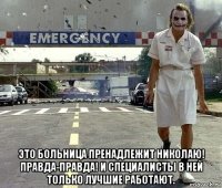  это больница пренадлежит николаю! правда-правда! и специалисты в ней только лучшие работают.