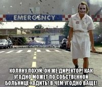  коляну похуй, он же директор! как угодно может по собственной больнице ходить! в чём угодно ваще!