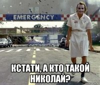  кстати, а кто такой николай?