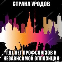 страна уродов где нет профсоюзов и независимой оппозиции