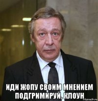  иди жопу своим мнением подгримируй. клоун