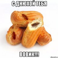 с днюхой тебя вовик!!!