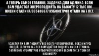 а теперь самое главное, задачка для админа: если вам удастся энергоподнять на высоту 12 тыс км имени сталина 565486677 кубометров стали за 7 лет, удастся ли вам поднять вес всего человечества, всех 8 млрд людей, если уж за 7 лет вам удаётся поднять имени сталина 565486677 кубометров отборного мусора весом по 7,8 тонн за кубометр?